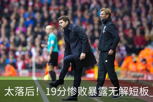 太落后！19分惨败暴露无解短板 中国男篮应考虑换帅